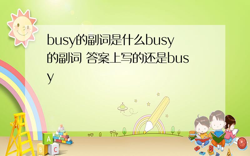 busy的副词是什么busy的副词 答案上写的还是busy