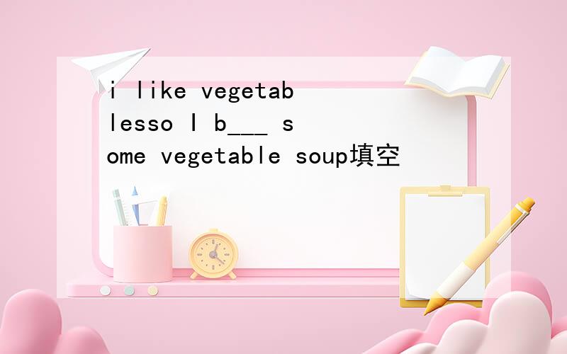 i like vegetablesso I b___ some vegetable soup填空