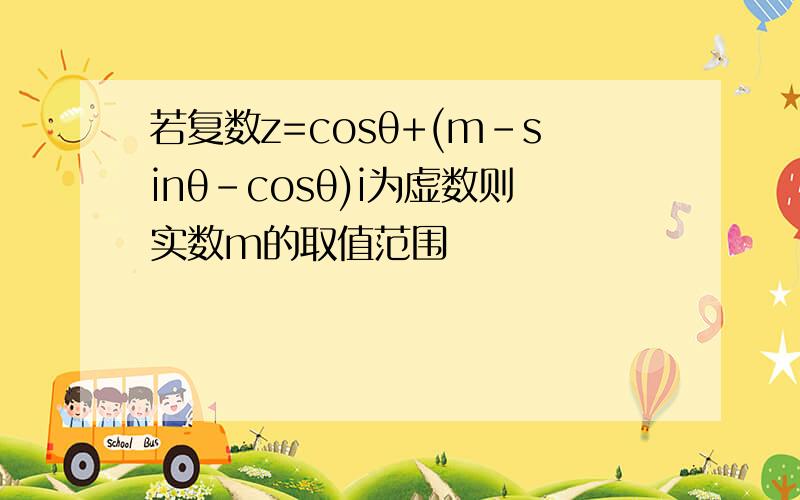 若复数z=cosθ+(m-sinθ-cosθ)i为虚数则实数m的取值范围