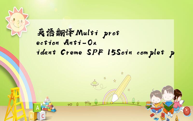 英语翻译Multi protection Anti-Oxidant Creme SPF 15Soin complet p