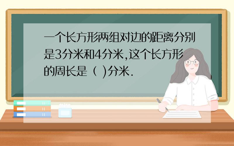 一个长方形两组对边的距离分别是3分米和4分米,这个长方形的周长是（ )分米.