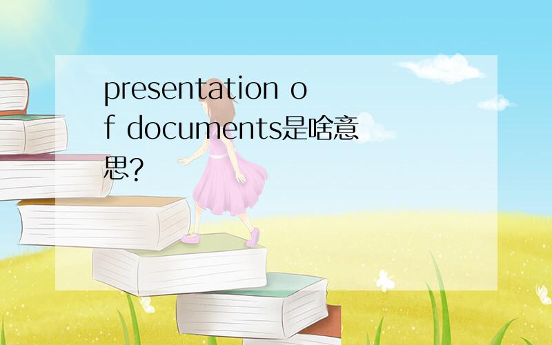 presentation of documents是啥意思?