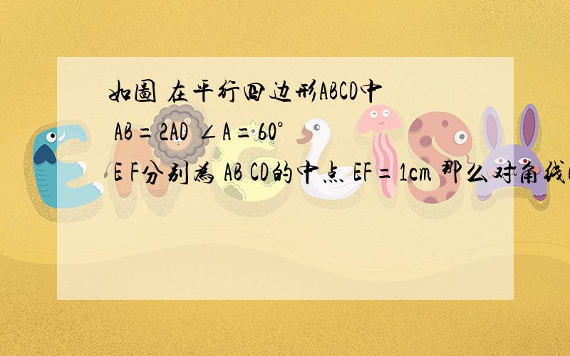 如图 在平行四边形ABCD中 AB=2AD ∠A=60° E F分别为 AB CD的中点 EF=1cm 那么对角线BD的