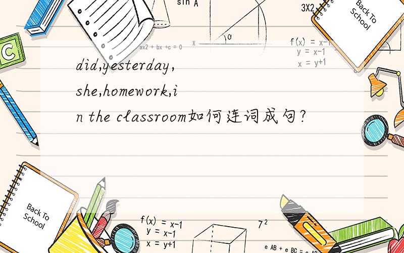 did,yesterday,she,homework,in the classroom如何连词成句?