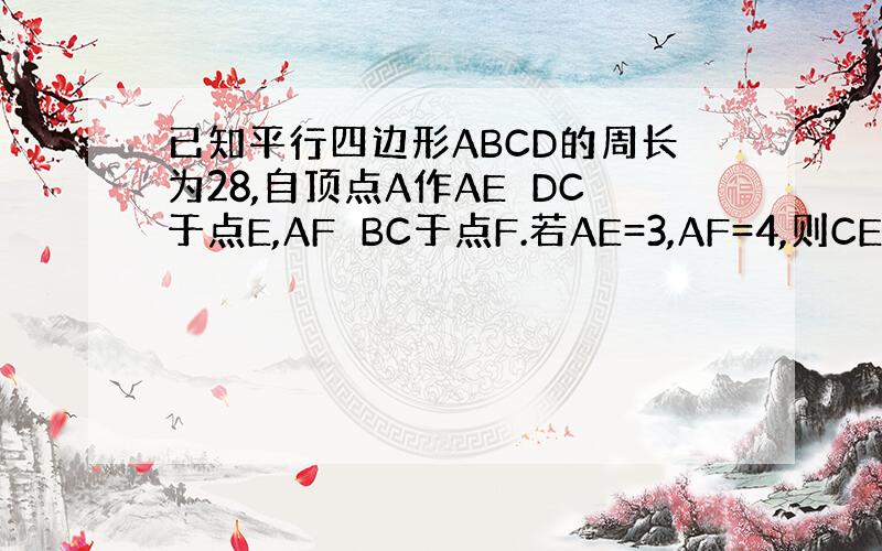 已知平行四边形ABCD的周长为28,自顶点A作AE⊥DC于点E,AF⊥BC于点F.若AE=3,AF=4,则CE-CF=?