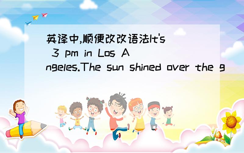 英译中,顺便改改语法It's 3 pm in Los Angeles.The sun shined over the g