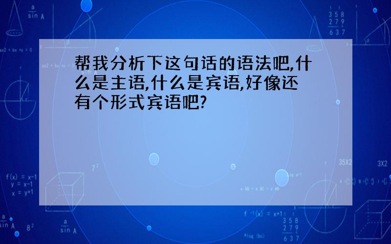 帮我分析下这句话的语法吧,什么是主语,什么是宾语,好像还有个形式宾语吧?