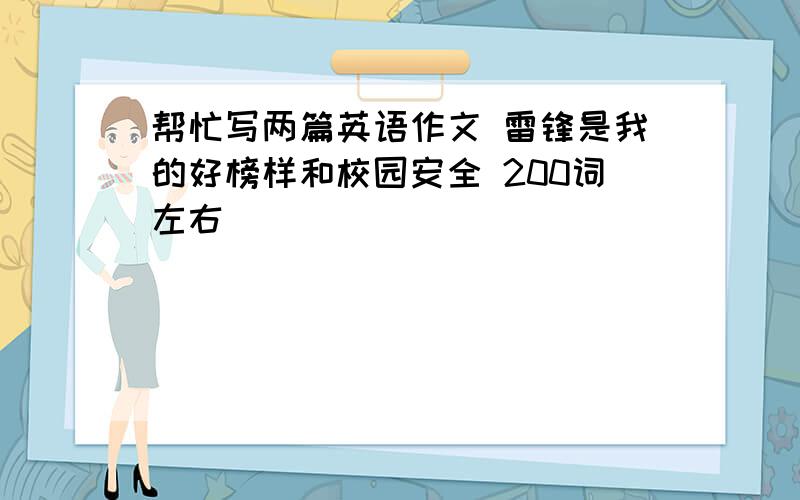 帮忙写两篇英语作文 雷锋是我的好榜样和校园安全 200词左右