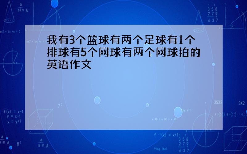 我有3个篮球有两个足球有1个排球有5个网球有两个网球拍的英语作文