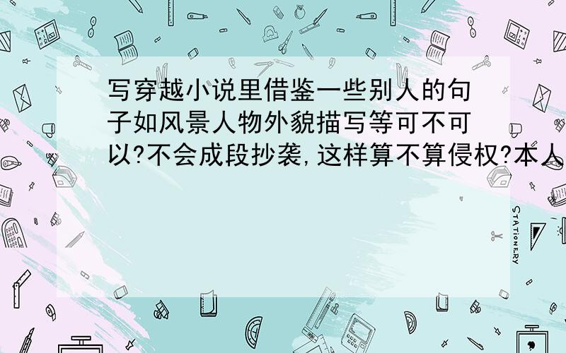 写穿越小说里借鉴一些别人的句子如风景人物外貌描写等可不可以?不会成段抄袭,这样算不算侵权?本人太...