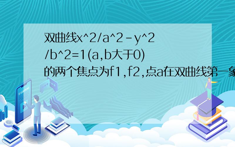 双曲线x^2/a^2-y^2/b^2=1(a,b大于0)的两个焦点为f1,f2,点a在双曲线第一象限的图像上,三角形AF