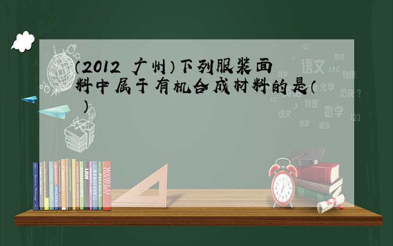 （2012•广州）下列服装面料中属于有机合成材料的是（　　）