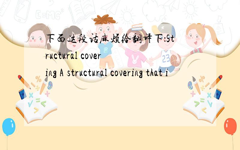 下面这段话麻烦给翻译下：Structural covering A structural covering that i