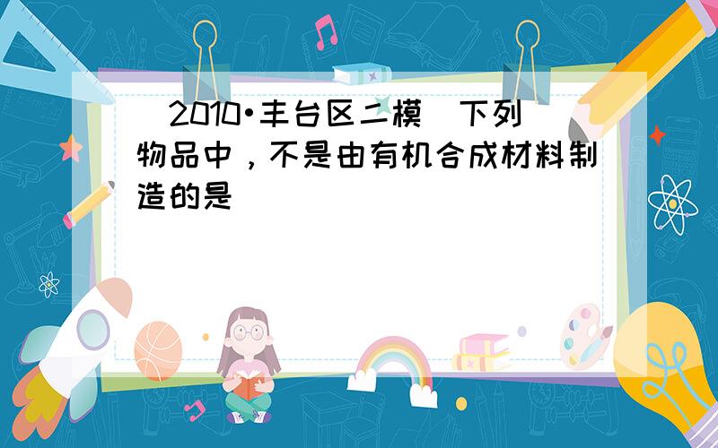 （2010•丰台区二模）下列物品中，不是由有机合成材料制造的是（　　）