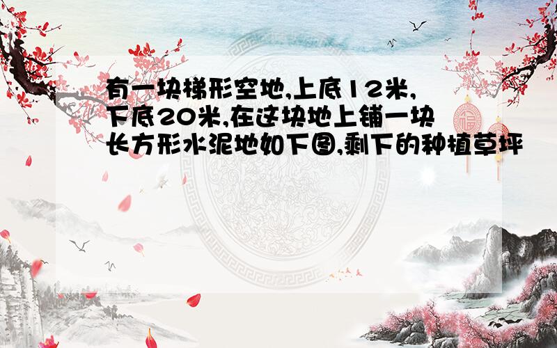 有一块梯形空地,上底12米,下底20米,在这块地上铺一块长方形水泥地如下图,剩下的种植草坪