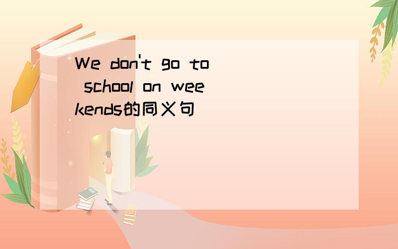 We don't go to school on weekends的同义句