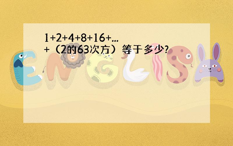 1+2+4+8+16+...+（2的63次方）等于多少?