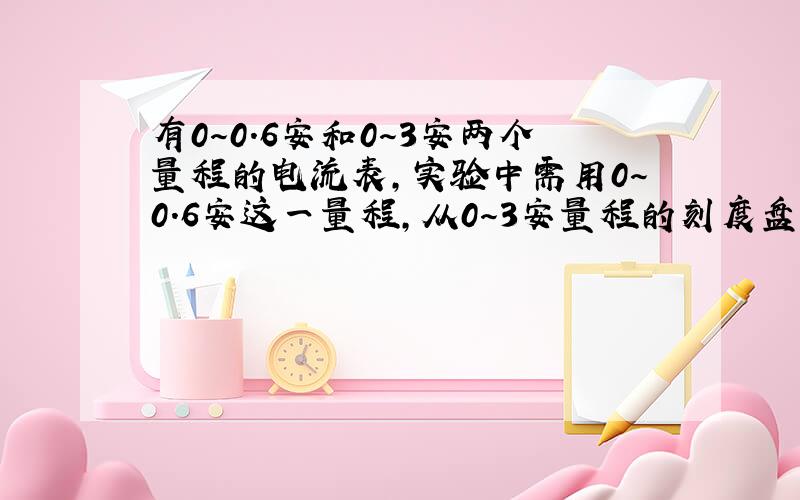 有0～0.6安和0～3安两个量程的电流表,实验中需用0～0.6安这一量程,从0～3安量程的刻度盘上发现指针正好指在2.3