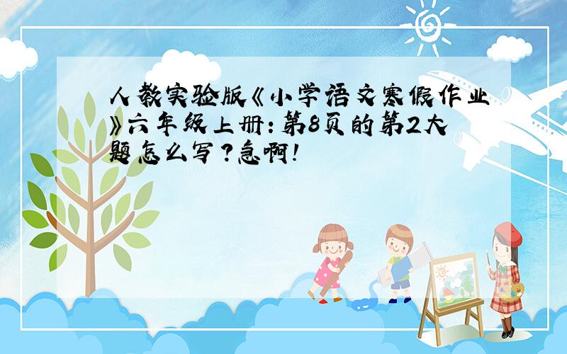 人教实验版《小学语文寒假作业》六年级上册：第8页的第2大题怎么写?急啊!