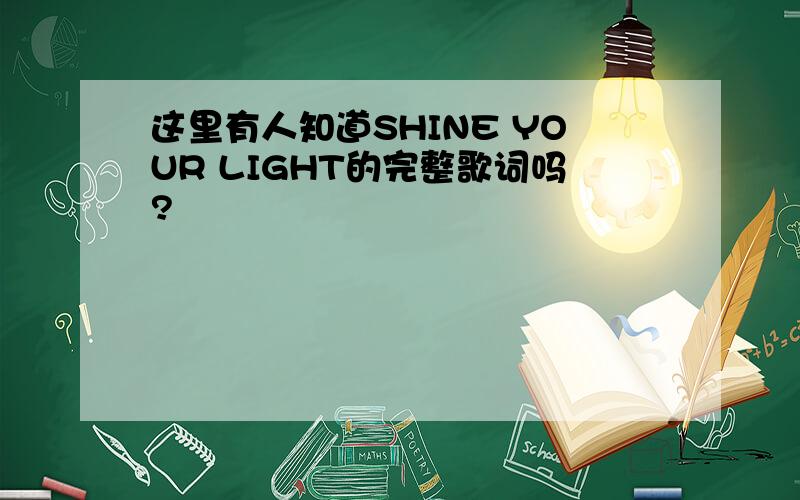 这里有人知道SHINE YOUR LIGHT的完整歌词吗?