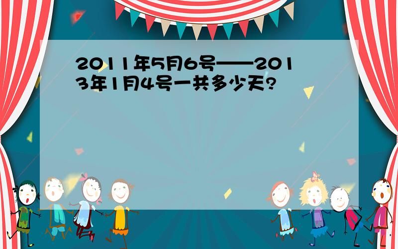 2011年5月6号——2013年1月4号一共多少天?