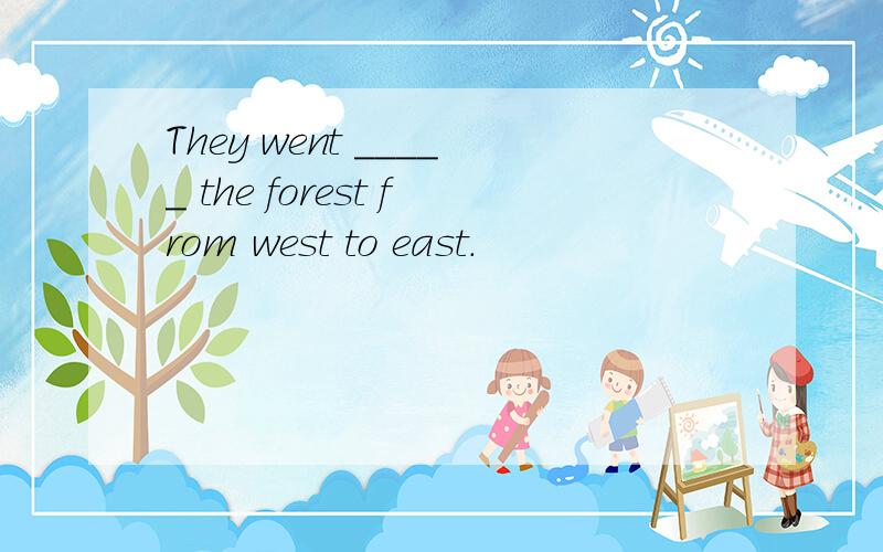 They went _____ the forest from west to east.