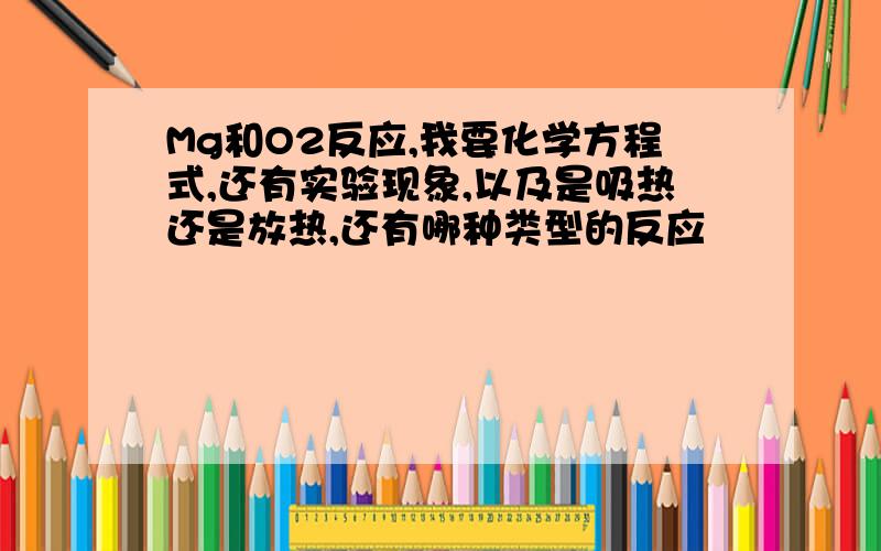 Mg和O2反应,我要化学方程式,还有实验现象,以及是吸热还是放热,还有哪种类型的反应