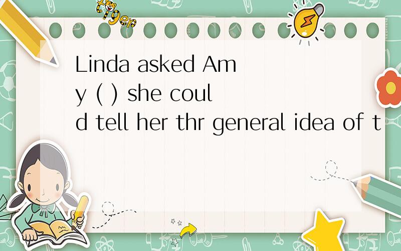 Linda asked Amy ( ) she could tell her thr general idea of t