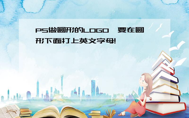 PS做圆形的LOGO,要在圆形下面打上英文字母!