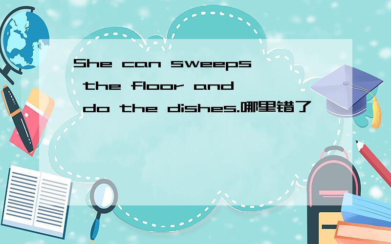 She can sweeps the floor and do the dishes.哪里错了