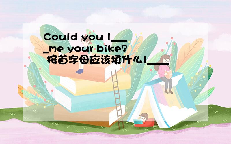 Could you l____me your bike? 按首字母应该填什么l____