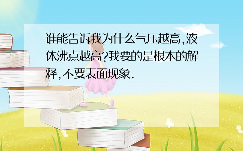 谁能告诉我为什么气压越高,液体沸点越高?我要的是根本的解释,不要表面现象.