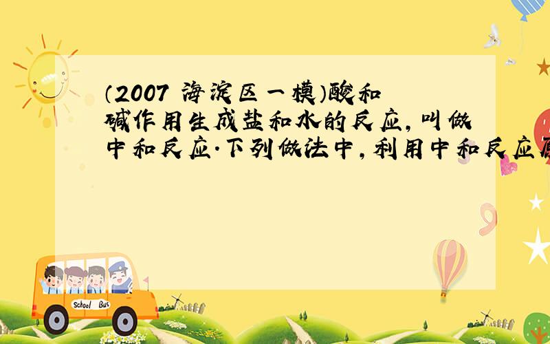 （2007•海淀区一模）酸和碱作用生成盐和水的反应，叫做中和反应．下列做法中，利用中和反应原理的是（　　）