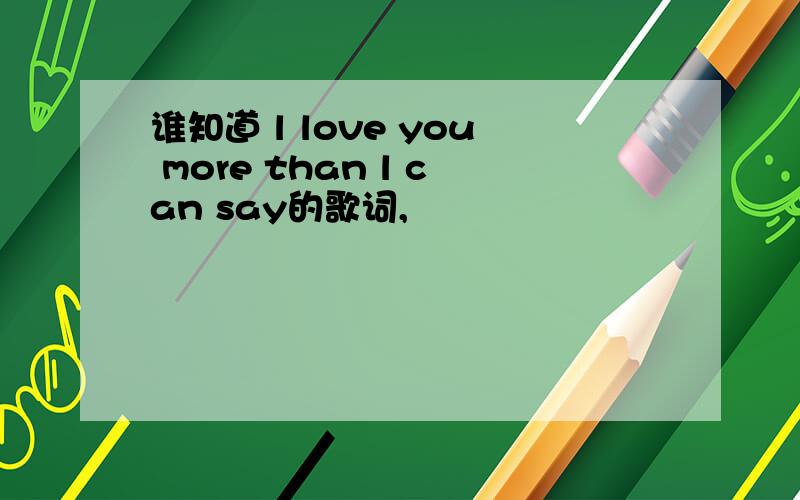 谁知道 l love you more than l can say的歌词,