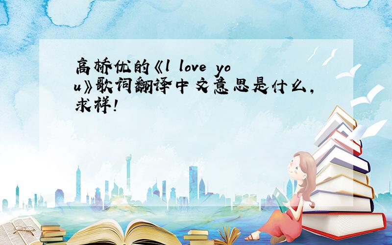 高桥优的《l love you》歌词翻译中文意思是什么，求祥！