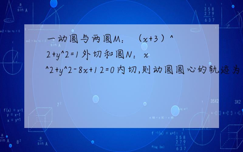 一动圆与两圆M：（x+3）^2+y^2=1外切和圆N：x^2+y^2-8x+12=0内切,则动圆圆心的轨迹为多少