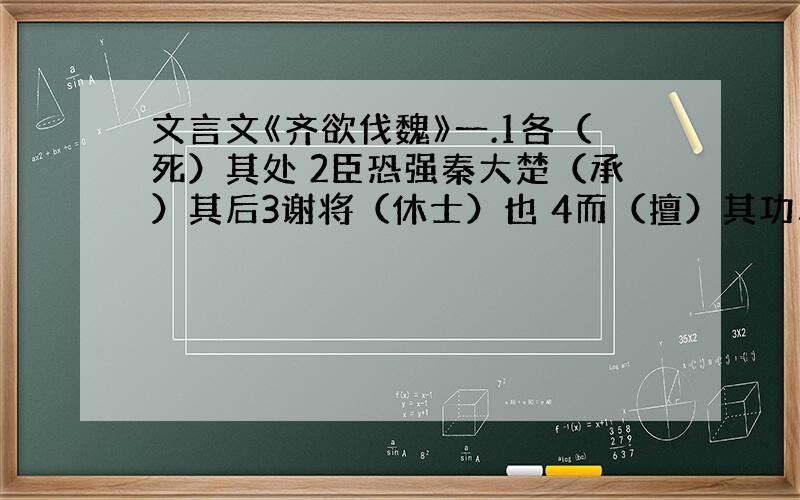 文言文《齐欲伐魏》一.1各（死）其处 2臣恐强秦大楚（承）其后3谢将（休士）也 4而（擅）其功二.这则寓言告诉我们什么?