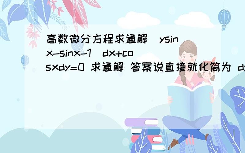 高数微分方程求通解(ysinx-sinx-1)dx+cosxdy=0 求通解 答案说直接就化简为 dy/dx+ytanx