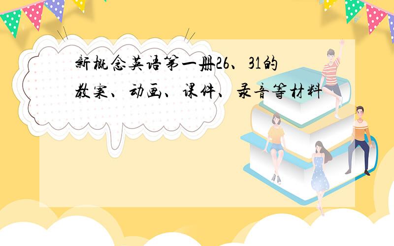 新概念英语第一册26、31的教案、动画、课件、录音等材料