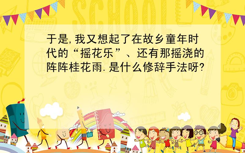 于是,我又想起了在故乡童年时代的“摇花乐”、还有那摇浇的阵阵桂花雨.是什么修辞手法呀?