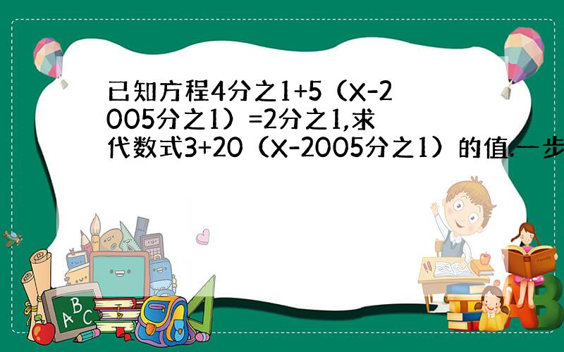 已知方程4分之1+5（X-2005分之1）=2分之1,求代数式3+20（X-2005分之1）的值.一步一步写出来,谢、