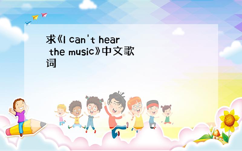 求《I can't hear the music》中文歌词