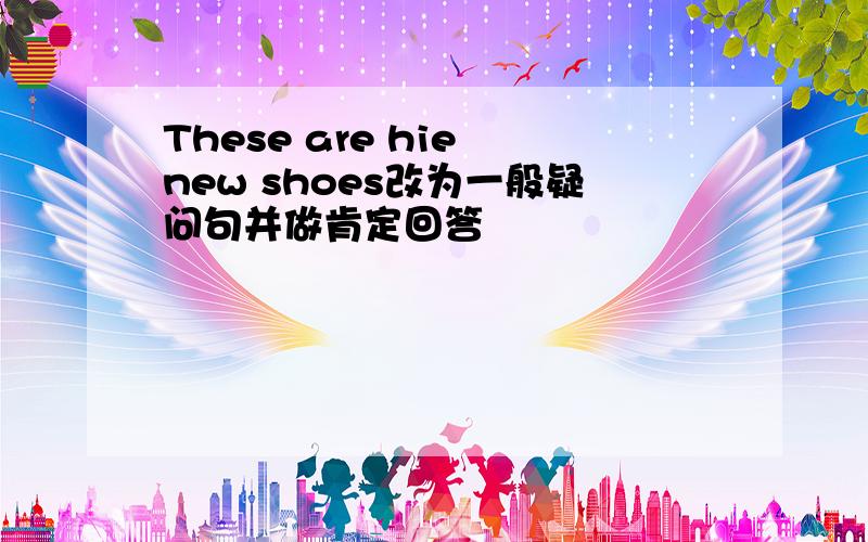 These are hie new shoes改为一般疑问句并做肯定回答