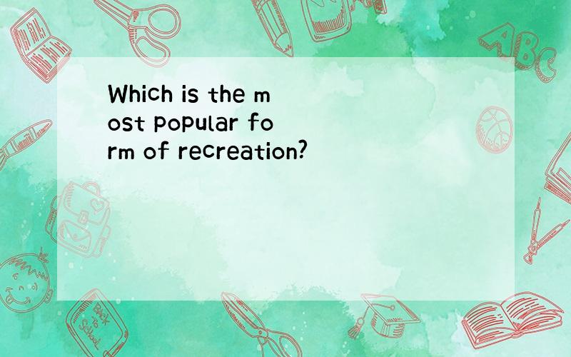 Which is the most popular form of recreation?