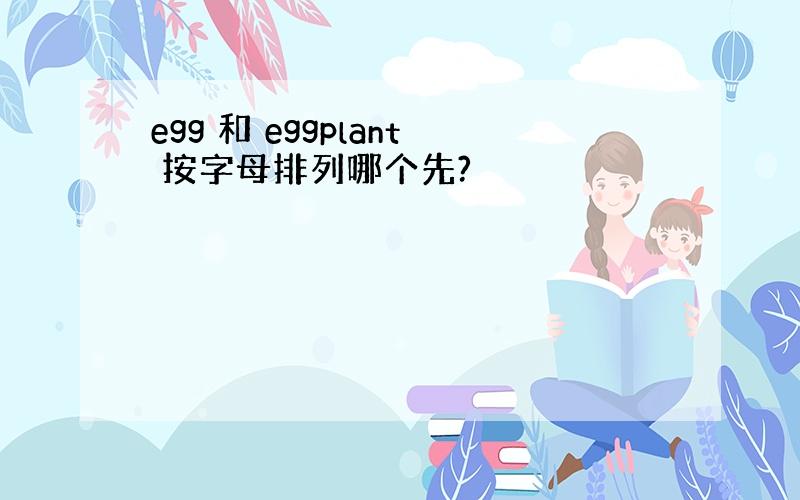 egg 和 eggplant 按字母排列哪个先?