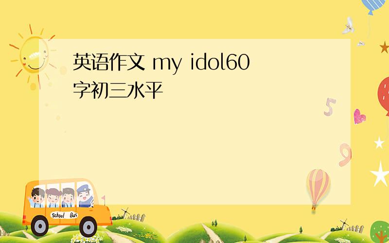 英语作文 my idol60字初三水平