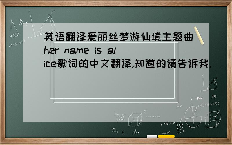 英语翻译爱丽丝梦游仙境主题曲her name is alice歌词的中文翻译,知道的请告诉我,