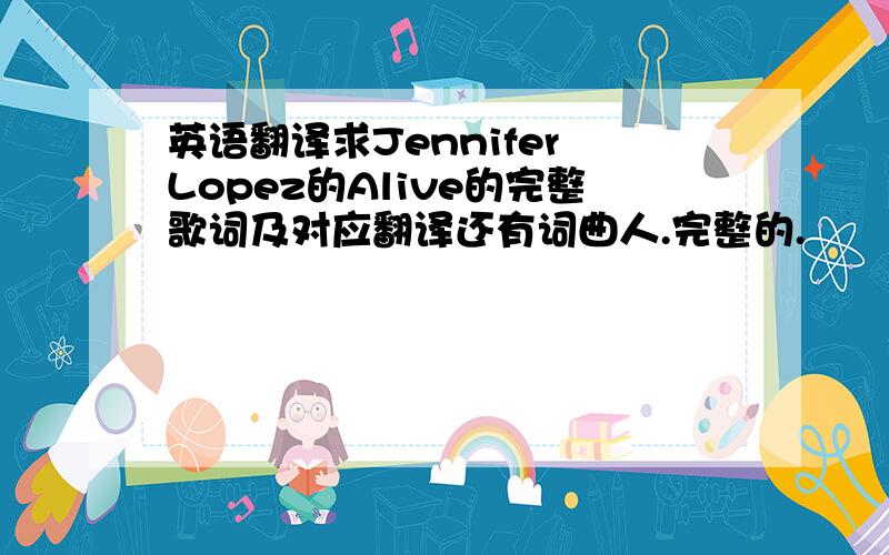 英语翻译求Jennifer Lopez的Alive的完整歌词及对应翻译还有词曲人.完整的.