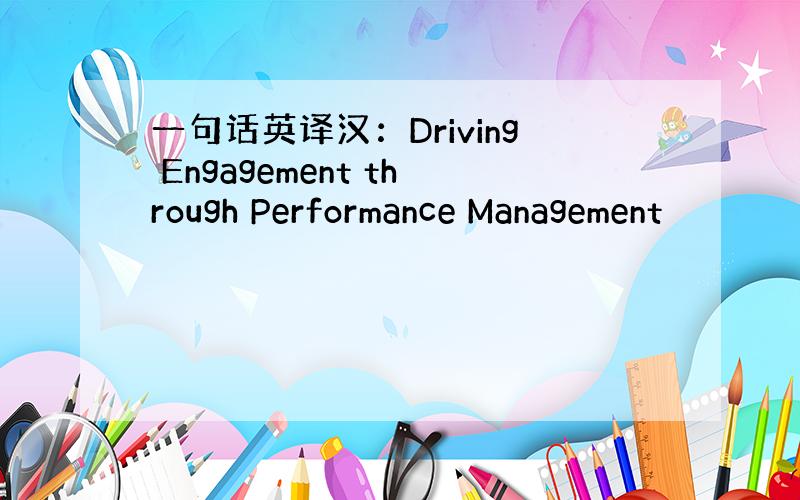 一句话英译汉：Driving Engagement through Performance Management