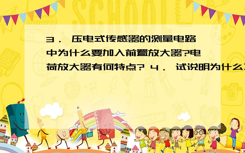 3． 压电式传感器的测量电路中为什么要加入前置放大器?电荷放大器有何特点? 4． 试说明为什么不能用压电